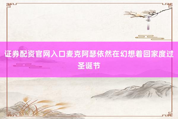 证券配资官网入口麦克阿瑟依然在幻想着回家度过圣诞节