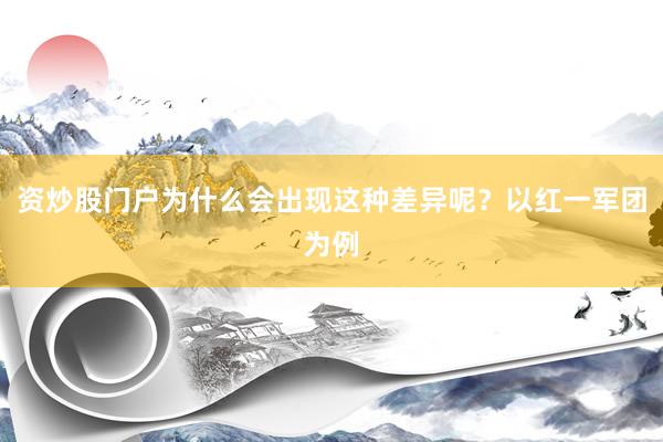 资炒股门户为什么会出现这种差异呢？以红一军团为例