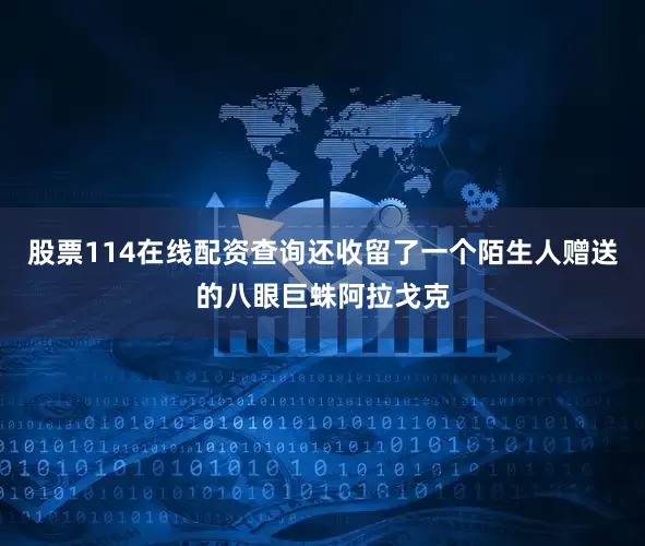 股票114在线配资查询还收留了一个陌生人赠送的八眼巨蛛阿拉戈克