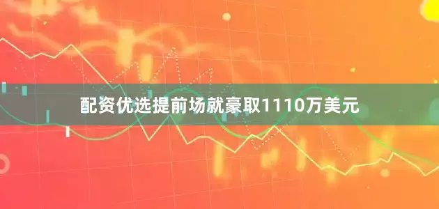 配资优选提前场就豪取1110万美元