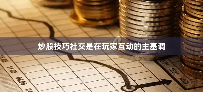 炒股技巧社交是在玩家互动的主基调