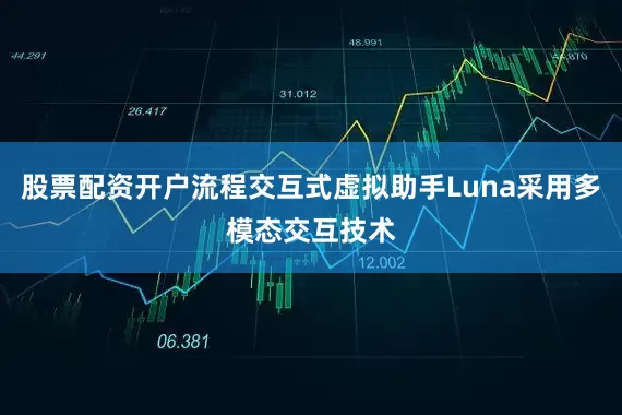 股票配资开户流程交互式虚拟助手Luna采用多模态交互技术