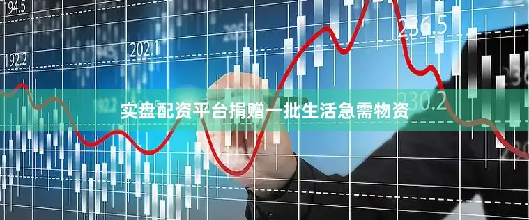 实盘配资平台捐赠一批生活急需物资