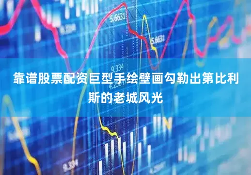 靠谱股票配资巨型手绘壁画勾勒出第比利斯的老城风光