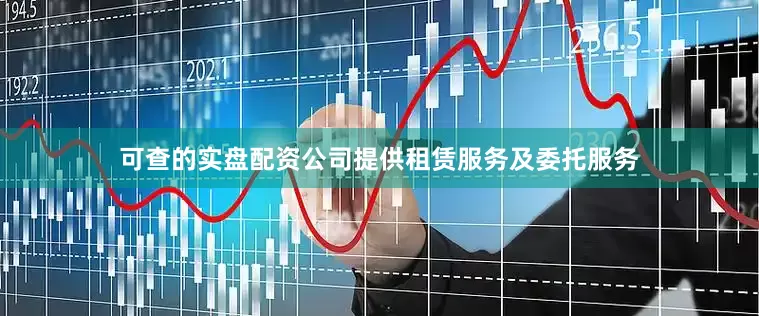 可查的实盘配资公司提供租赁服务及委托服务