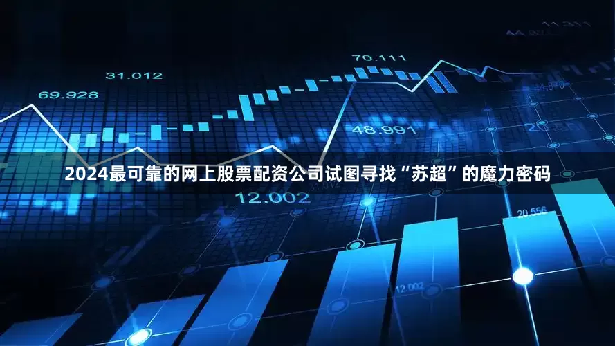 2024最可靠的网上股票配资公司试图寻找“苏超”的魔力密码