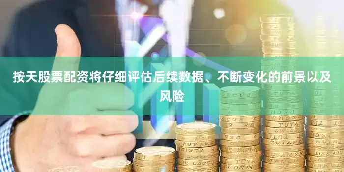 按天股票配资将仔细评估后续数据、不断变化的前景以及风险
