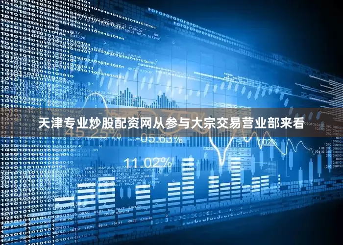 天津专业炒股配资网从参与大宗交易营业部来看