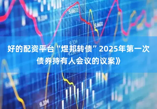 好的配资平台“煜邦转债”2025年第一次债券持有人会议的议案》