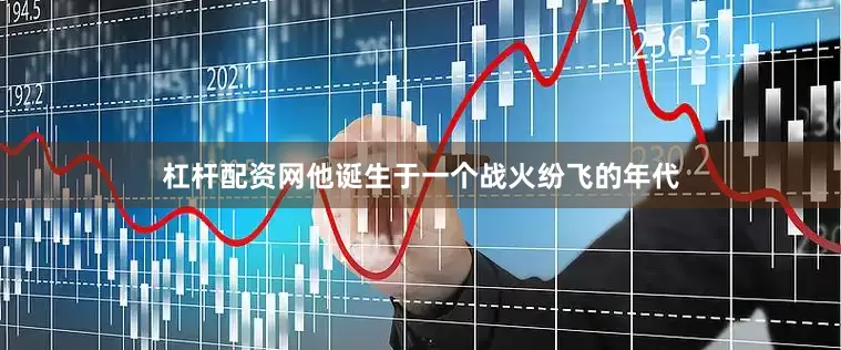杠杆配资网他诞生于一个战火纷飞的年代