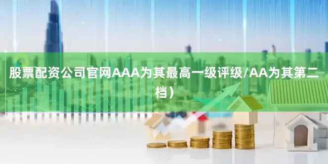 股票配资公司官网AAA为其最高一级评级/AA为其第二档）