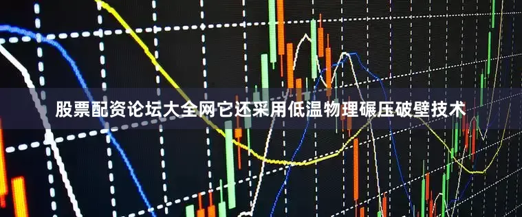 股票配资论坛大全网它还采用低温物理碾压破壁技术
