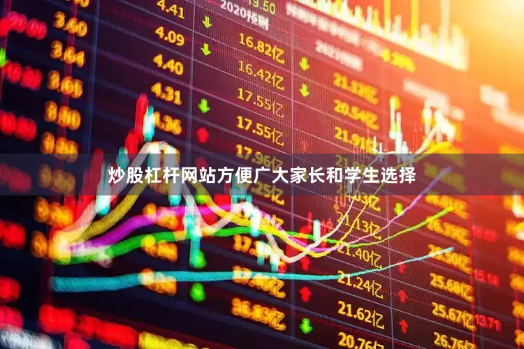 炒股杠杆网站方便广大家长和学生选择