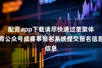 配资app下载请尽快通过垄聚体育公众号或赛事报名系统提交报名信息