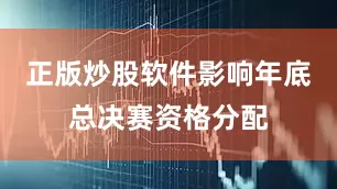 正版炒股软件影响年底总决赛资格分配