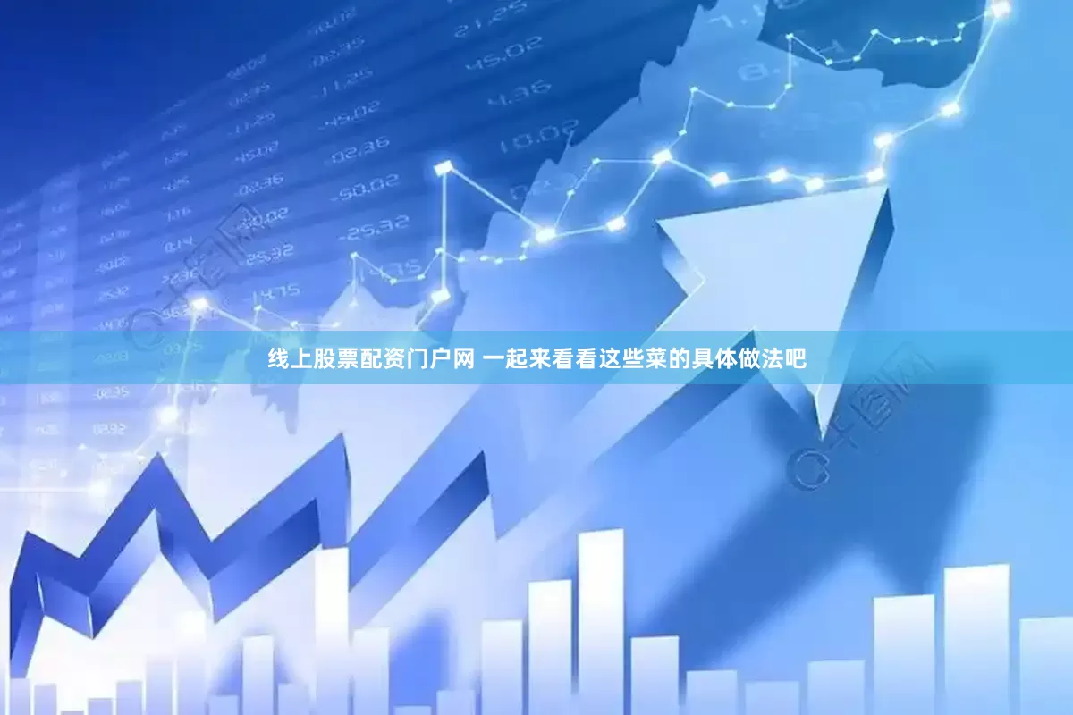 线上股票配资门户网 一起来看看这些菜的具体做法吧