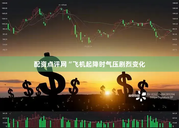 配资点评网“飞机起降时气压剧烈变化