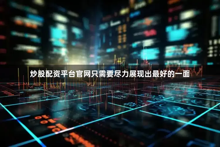炒股配资平台官网只需要尽力展现出最好的一面