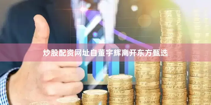 炒股配资网址自董宇辉离开东方甄选
