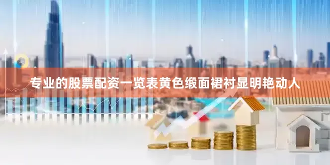 专业的股票配资一览表黄色缎面裙衬显明艳动人