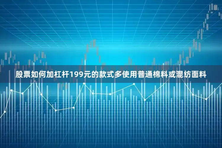 股票如何加杠杆199元的款式多使用普通棉料或混纺面料