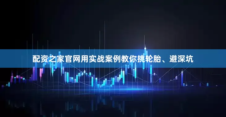 配资之家官网用实战案例教你挑轮胎、避深坑