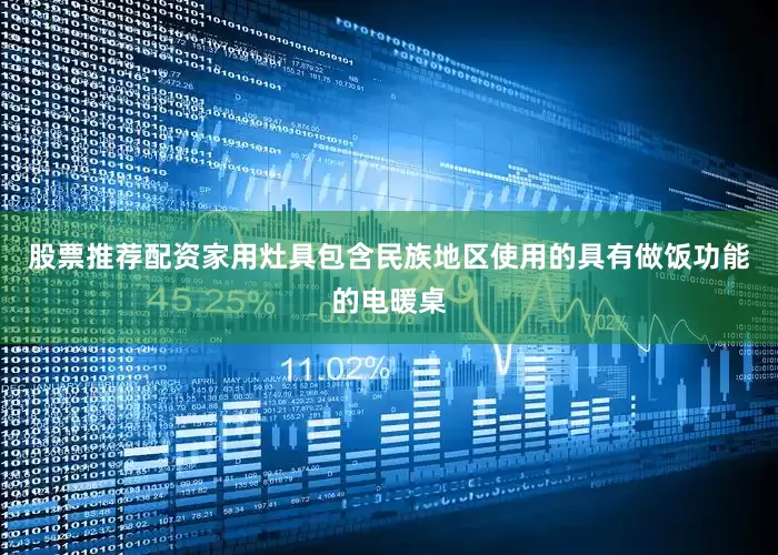股票推荐配资家用灶具包含民族地区使用的具有做饭功能的电暖桌