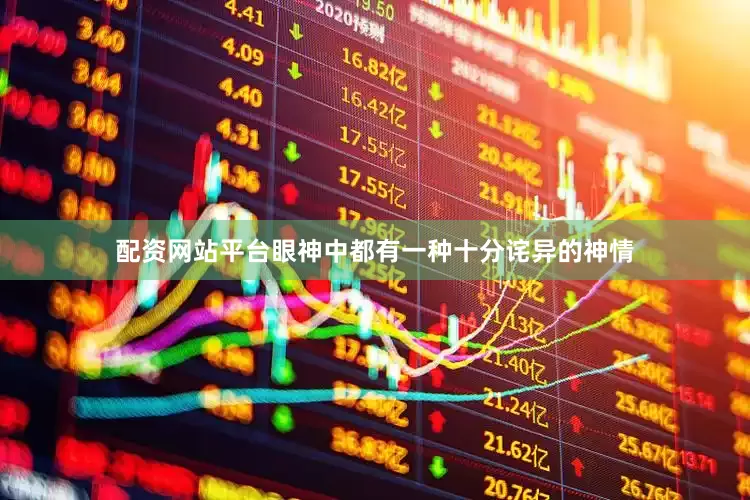 配资网站平台眼神中都有一种十分诧异的神情