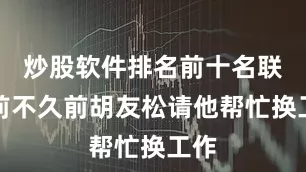 炒股软件排名前十名联想前不久前胡友松请他帮忙换工作