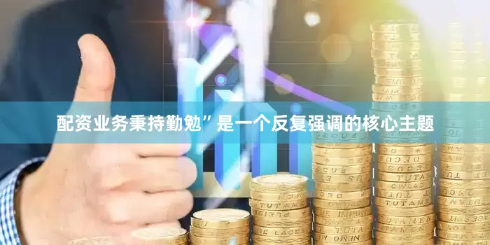 配资业务秉持勤勉”是一个反复强调的核心主题