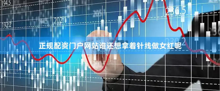 正规配资门户网站谁还想拿着针线做女红呢