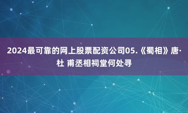 2024最可靠的网上股票配资公司05.《蜀相》唐·杜 甫丞相祠堂何处寻