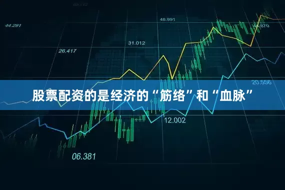 股票配资的是经济的“筋络”和“血脉”