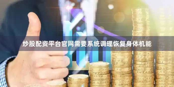 炒股配资平台官网需要系统调理恢复身体机能