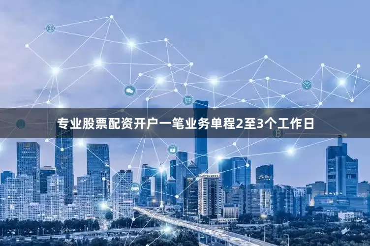 专业股票配资开户一笔业务单程2至3个工作日