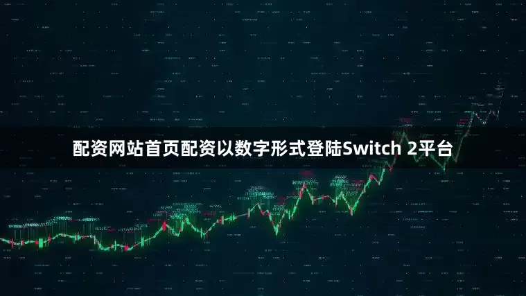 配资网站首页配资以数字形式登陆Switch 2平台