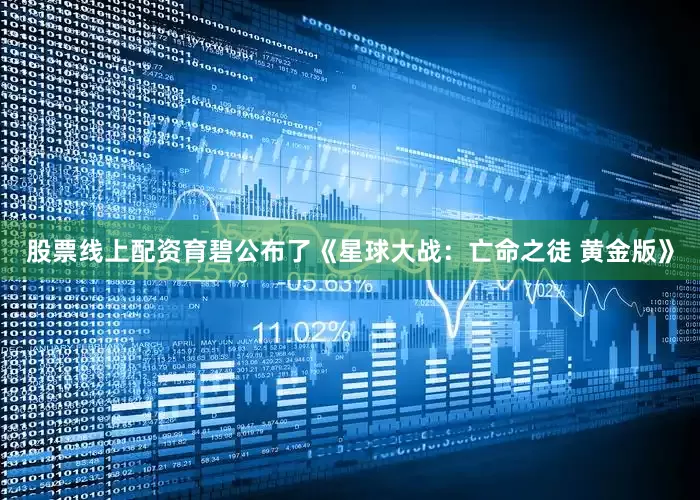 股票线上配资育碧公布了《星球大战：亡命之徒 黄金版》