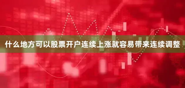 什么地方可以股票开户连续上涨就容易带来连续调整