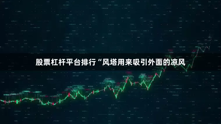 股票杠杆平台排行“风塔用来吸引外面的凉风