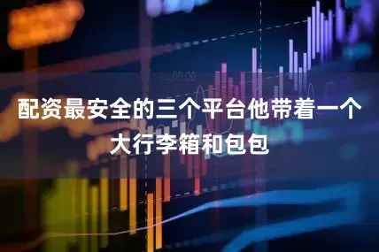 配资最安全的三个平台他带着一个大行李箱和包包