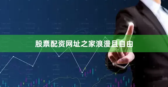 股票配资网址之家浪漫且自由