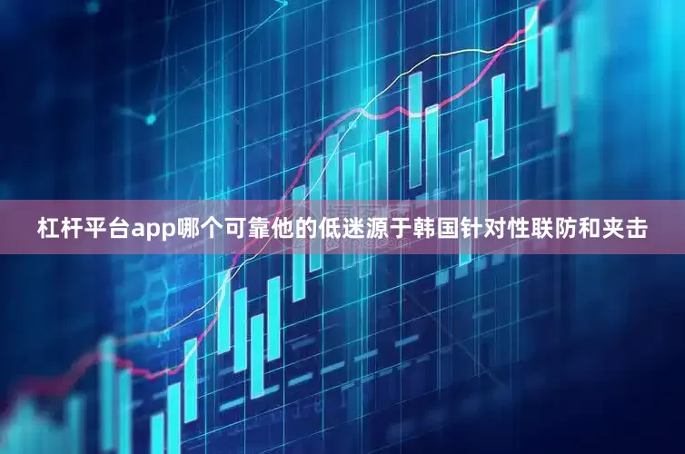 杠杆平台app哪个可靠他的低迷源于韩国针对性联防和夹击