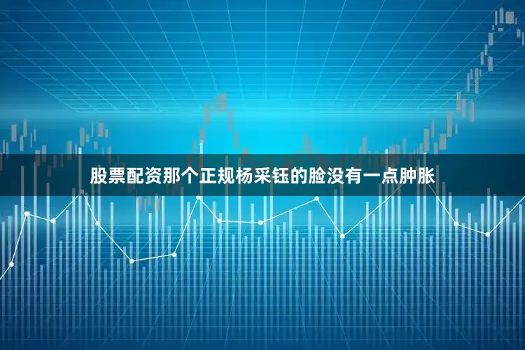 股票配资那个正规杨采钰的脸没有一点肿胀