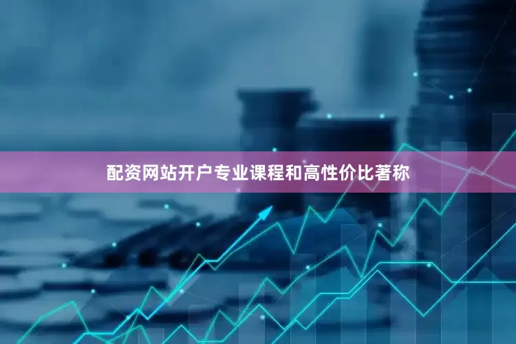 配资网站开户专业课程和高性价比著称