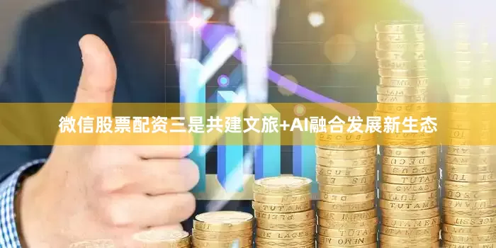 微信股票配资三是共建文旅+AI融合发展新生态