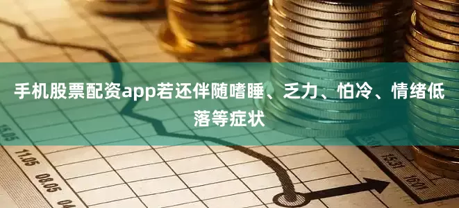 手机股票配资app若还伴随嗜睡、乏力、怕冷、情绪低落等症状