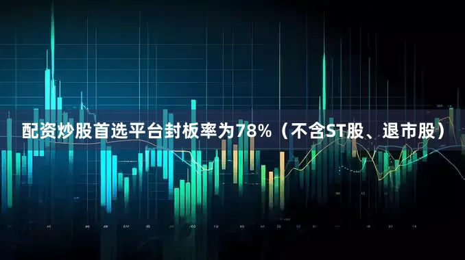 配资炒股首选平台封板率为78%（不含ST股、退市股）