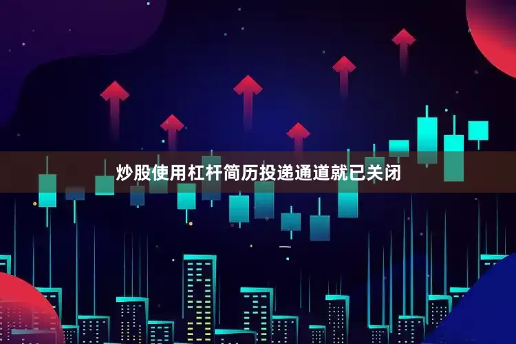 炒股使用杠杆简历投递通道就已关闭